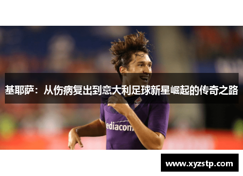 基耶萨：从伤病复出到意大利足球新星崛起的传奇之路