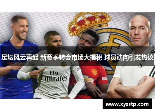 足坛风云再起 新赛季转会市场大揭秘 球员动向引发热议