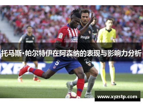 托马斯·帕尔特伊在阿森纳的表现与影响力分析