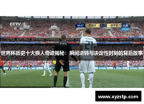 世界杯历史十大换人奇迹揭秘：瞬间逆转与决定性时刻的背后故事