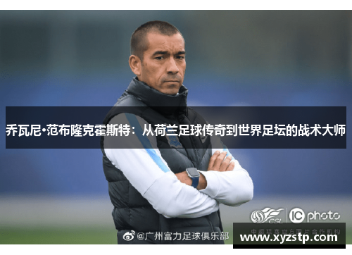 乔瓦尼·范布隆克霍斯特：从荷兰足球传奇到世界足坛的战术大师