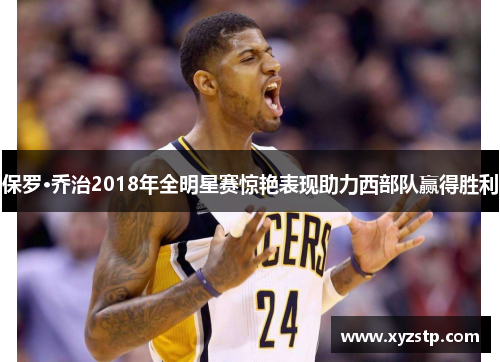 保罗·乔治2018年全明星赛惊艳表现助力西部队赢得胜利