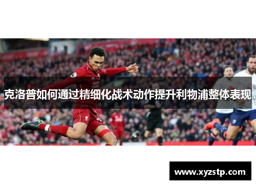 克洛普如何通过精细化战术动作提升利物浦整体表现