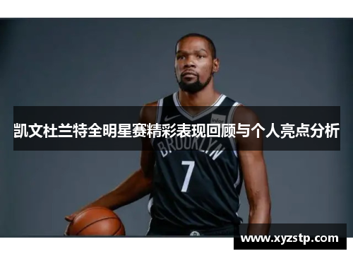 凯文杜兰特全明星赛精彩表现回顾与个人亮点分析