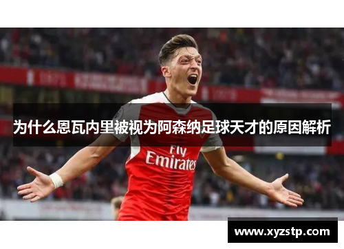 为什么恩瓦内里被视为阿森纳足球天才的原因解析