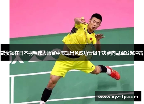 戴资颖在日本羽毛球大师赛中表现出色成功晋级半决赛向冠军发起冲击