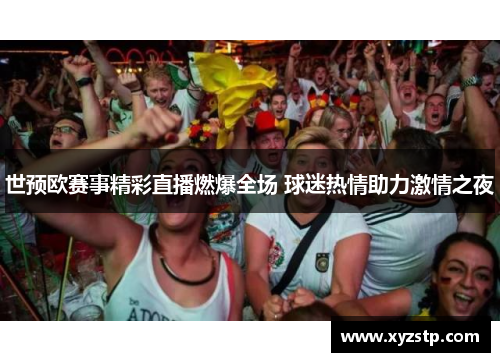 世预欧赛事精彩直播燃爆全场 球迷热情助力激情之夜