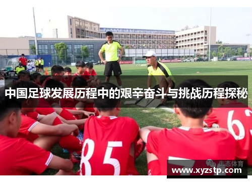 中国足球发展历程中的艰辛奋斗与挑战历程探秘