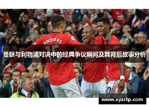 曼联与利物浦对决中的经典争议瞬间及其背后故事分析