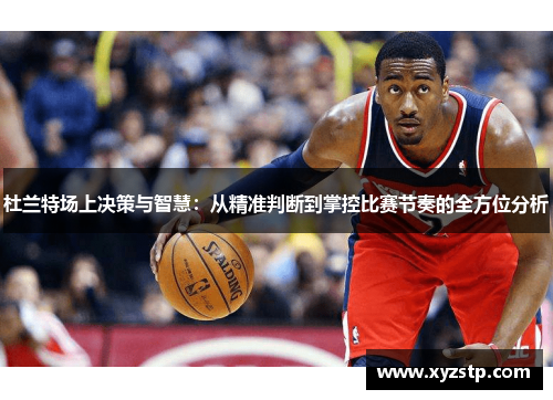 杜兰特场上决策与智慧：从精准判断到掌控比赛节奏的全方位分析
