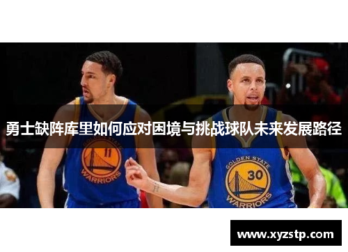 勇士缺阵库里如何应对困境与挑战球队未来发展路径