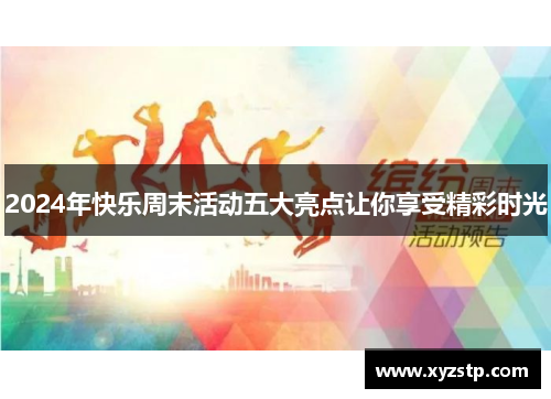 2024年快乐周末活动五大亮点让你享受精彩时光
