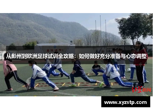 从彭州到欧洲足球试训全攻略：如何做好充分准备与心态调整