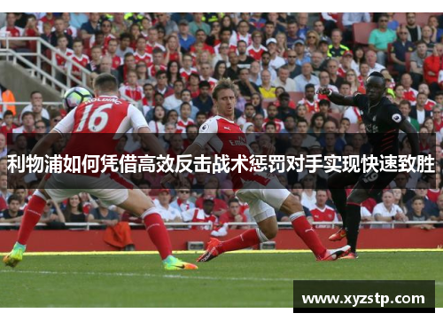 利物浦如何凭借高效反击战术惩罚对手实现快速致胜