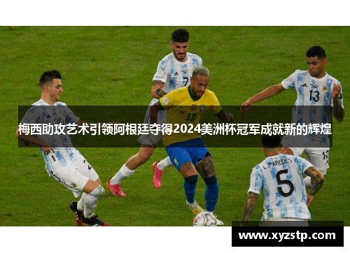 梅西助攻艺术引领阿根廷夺得2024美洲杯冠军成就新的辉煌