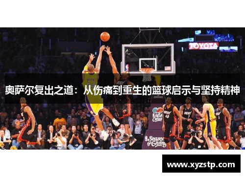 奥萨尔复出之道：从伤痛到重生的篮球启示与坚持精神