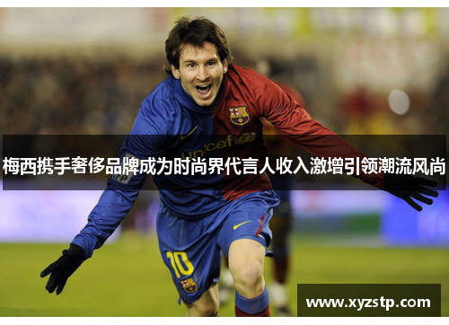梅西携手奢侈品牌成为时尚界代言人收入激增引领潮流风尚