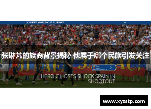 张琳芃的族裔背景揭秘 他属于哪个民族引发关注