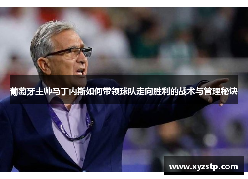 葡萄牙主帅马丁内斯如何带领球队走向胜利的战术与管理秘诀