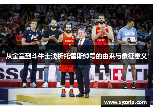 从金童到斗牛士浅析托雷斯绰号的由来与象征意义