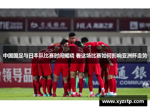 中国国足与日本队比赛时间揭晓 看这场比赛如何影响亚洲杯走势