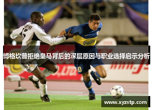 博格坎普拒绝皇马背后的深层原因与职业选择启示分析