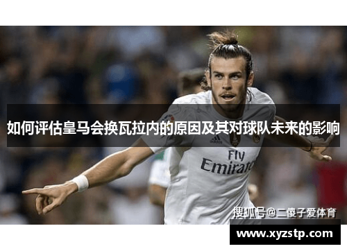 如何评估皇马会换瓦拉内的原因及其对球队未来的影响 如何评估皇马会换瓦拉内的原因及其对球队未来的影响
