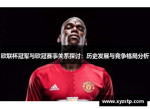 欧联杯冠军与欧冠赛事关系探讨:历史发展与竞争格局分析 欧联杯冠军与欧冠赛事关系探讨:历史发展与竞争格局分析
