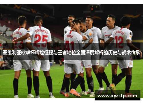 塞维利亚欧联杯辉煌征程与王者地位全面深度解析的历史与战术传承 塞维利亚欧联杯辉煌征程与王者地位全面深度解析的历史与战术传承