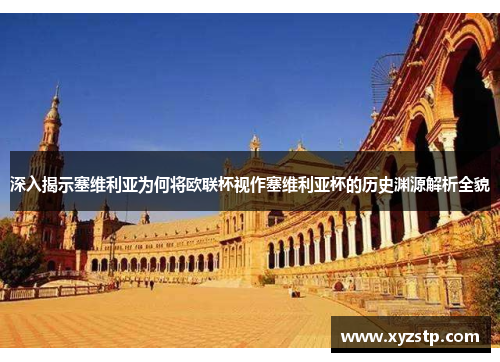 深入揭示塞维利亚为何将欧联杯视作塞维利亚杯的历史渊源解析全貌 深入揭示塞维利亚为何将欧联杯视作塞维利亚杯的历史渊源解析全貌