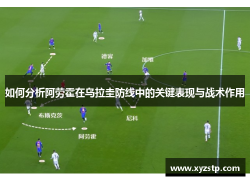 如何分析阿劳霍在乌拉圭防线中的关键表现与战术作用