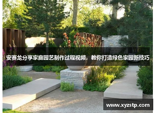安赛龙分享家庭园艺制作过程视频，教你打造绿色家园新技巧