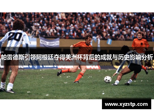 帕雷德斯引领阿根廷夺得美洲杯背后的成就与历史影响分析 帕雷德斯引领阿根廷夺得美洲杯背后的成就与历史影响分析