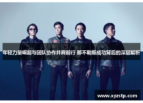 年轻力量崛起与团队协作并肩前行 那不勒斯成功背后的深层解析