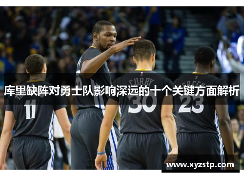 库里缺阵对勇士队影响深远的十个关键方面解析 库里缺阵对勇士队影响深远的十个关键方面解析