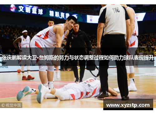 张庆鹏解读大卫·詹姆斯的努力与状态调整过程如何助力球队表现提升