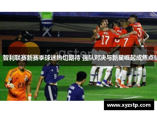 智利联赛新赛季球迷热切期待 强队对决与新星崛起成焦点