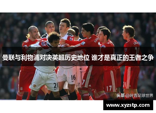 曼联与利物浦对决英超历史地位 谁才是真正的王者之争