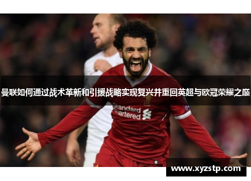 曼联如何通过战术革新和引援战略实现复兴并重回英超与欧冠荣耀之巅
