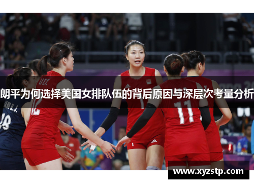 朗平为何选择美国女排队伍的背后原因与深层次考量分析