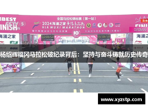 杨绍辉福冈马拉松破纪录背后:坚持与奋斗铸就历史传奇 杨绍辉福冈马拉松破纪录背后:坚持与奋斗铸就历史传奇