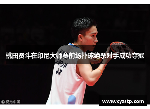 桃田贤斗在印尼大师赛前场扑球绝杀对手成功夺冠